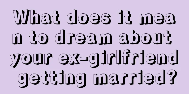 What does it mean to dream about your ex-girlfriend getting married?