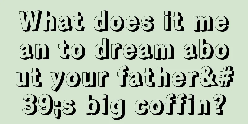 What does it mean to dream about your father's big coffin?