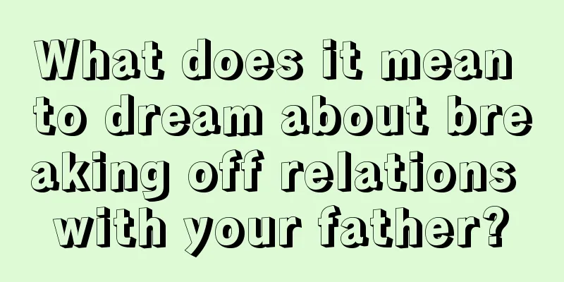 What does it mean to dream about breaking off relations with your father?