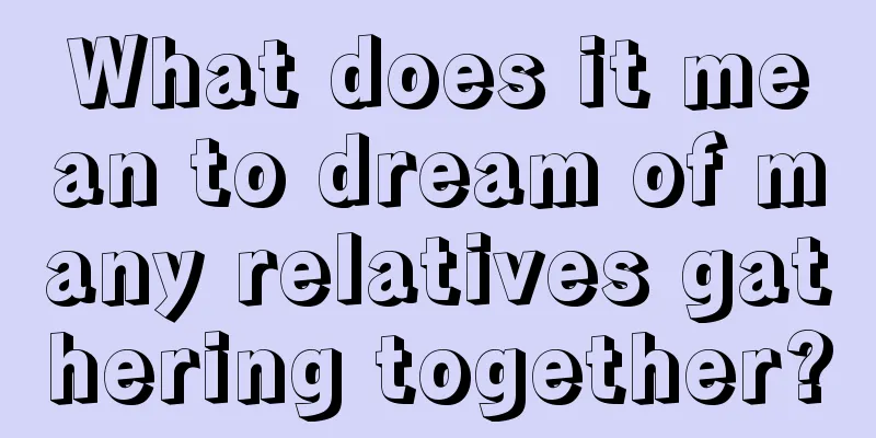 What does it mean to dream of many relatives gathering together?