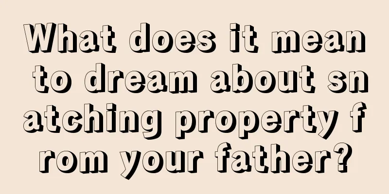 What does it mean to dream about snatching property from your father?