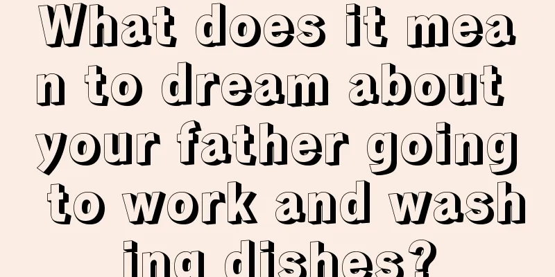 What does it mean to dream about your father going to work and washing dishes?