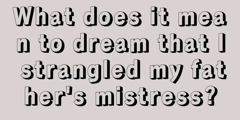 What does it mean to dream that I strangled my father's mistress?