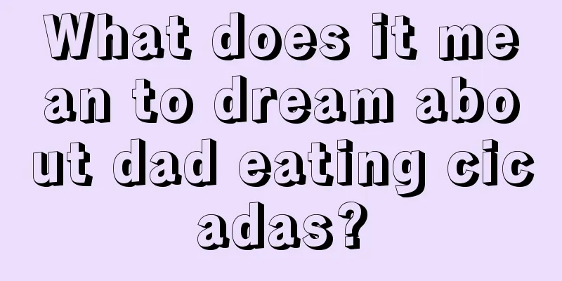 What does it mean to dream about dad eating cicadas?