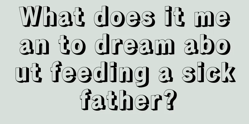 What does it mean to dream about feeding a sick father?