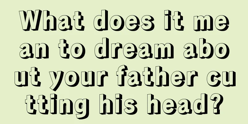 What does it mean to dream about your father cutting his head?