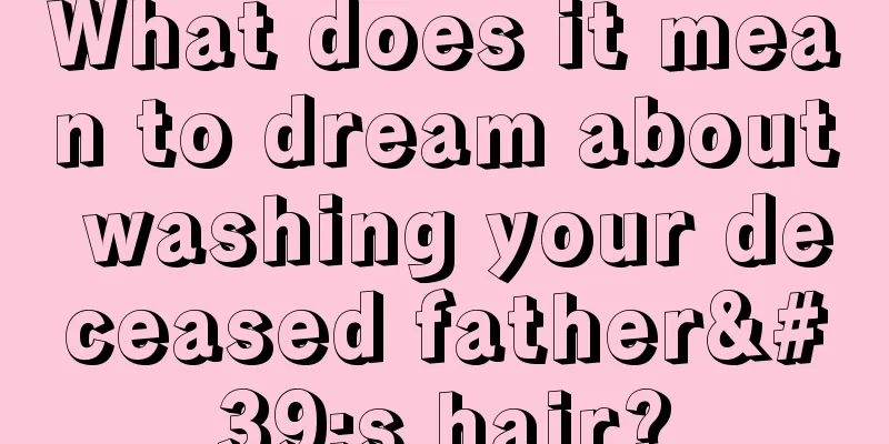 What does it mean to dream about washing your deceased father's hair?