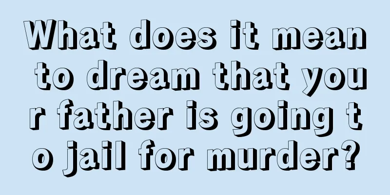 What does it mean to dream that your father is going to jail for murder?