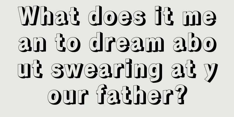 What does it mean to dream about swearing at your father?