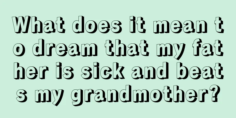 What does it mean to dream that my father is sick and beats my grandmother?