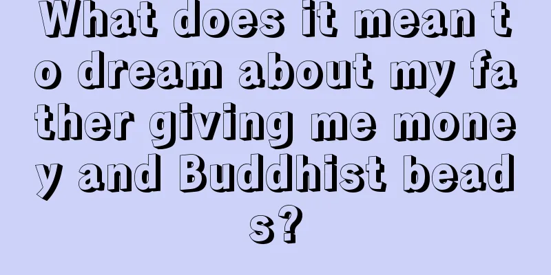 What does it mean to dream about my father giving me money and Buddhist beads?