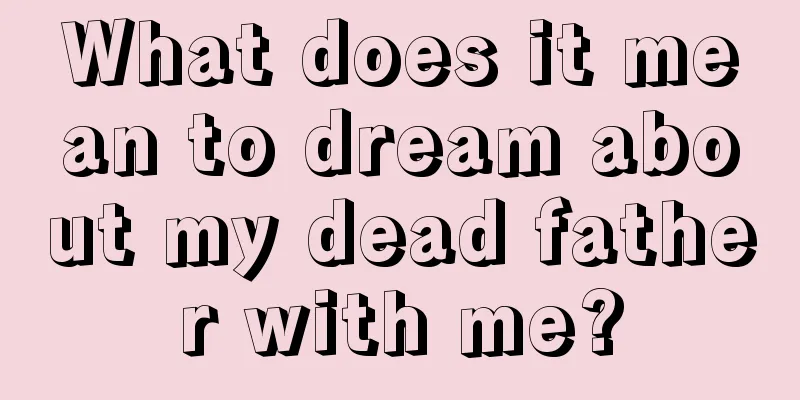 What does it mean to dream about my dead father with me?