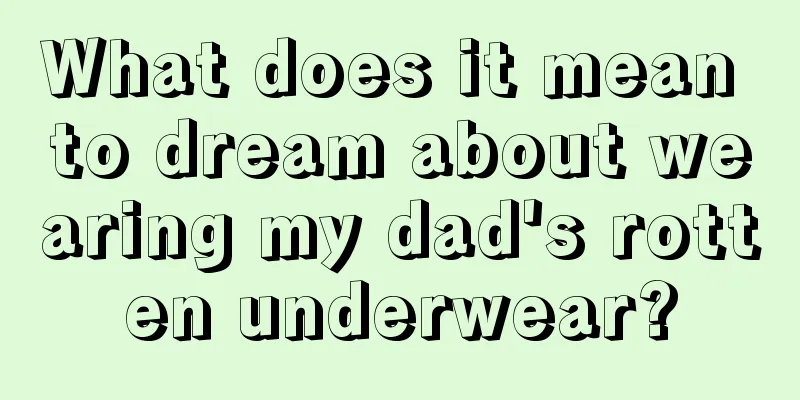 What does it mean to dream about wearing my dad's rotten underwear?