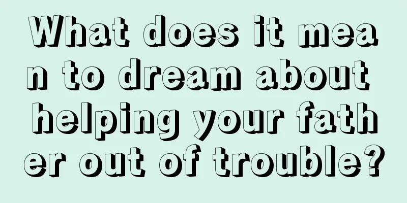 What does it mean to dream about helping your father out of trouble?