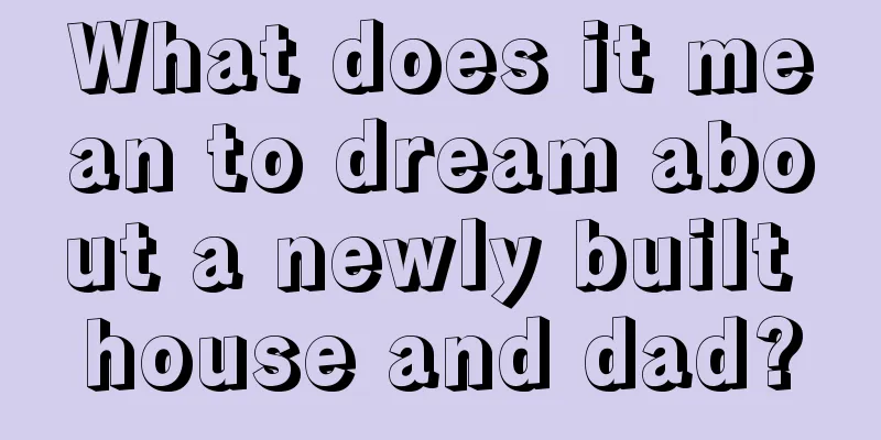 What does it mean to dream about a newly built house and dad?