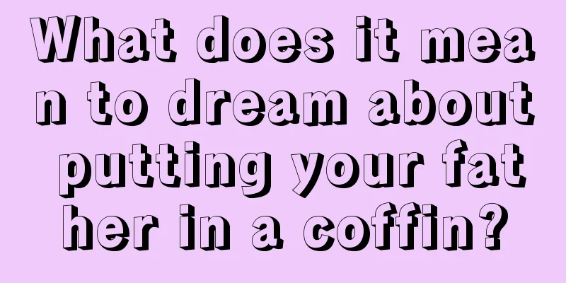 What does it mean to dream about putting your father in a coffin?