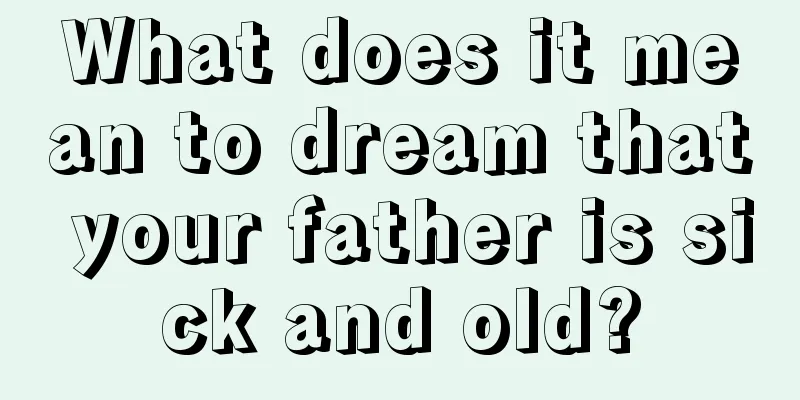 What does it mean to dream that your father is sick and old?