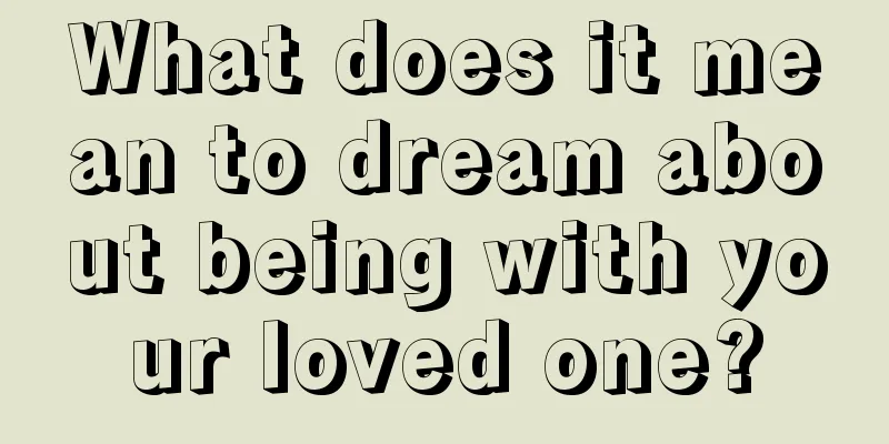 What does it mean to dream about being with your loved one?