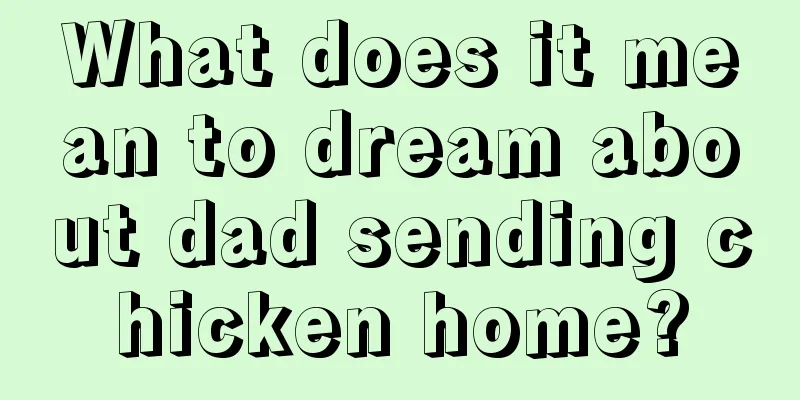 What does it mean to dream about dad sending chicken home?