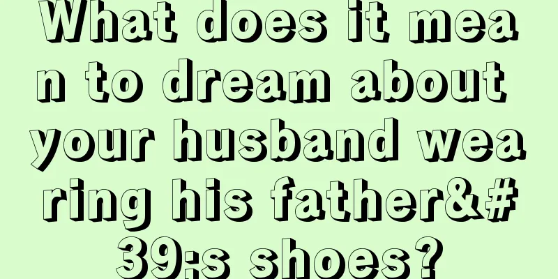 What does it mean to dream about your husband wearing his father's shoes?