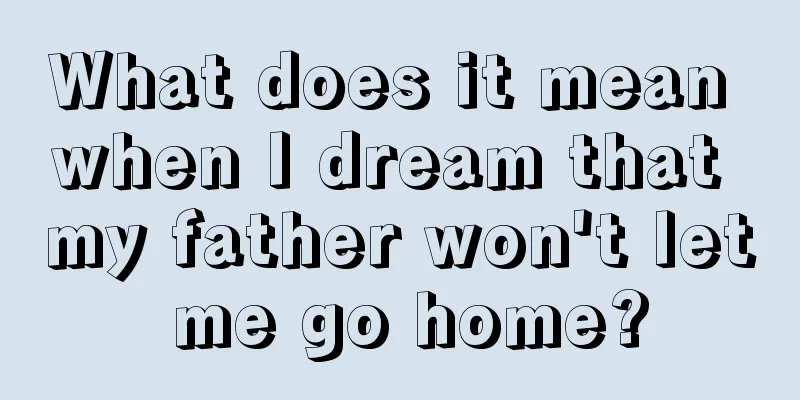 What does it mean when I dream that my father won't let me go home?