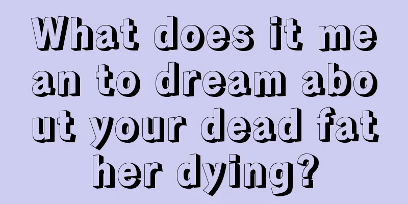 What does it mean to dream about your dead father dying?