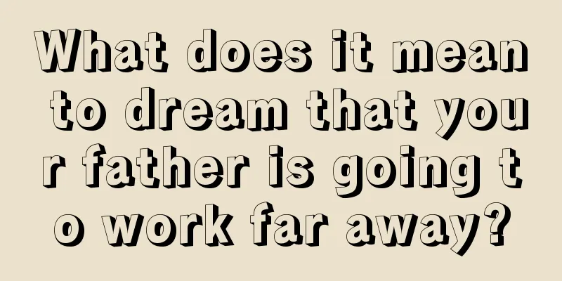 What does it mean to dream that your father is going to work far away?