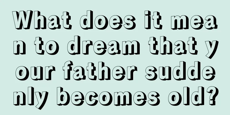 What does it mean to dream that your father suddenly becomes old?