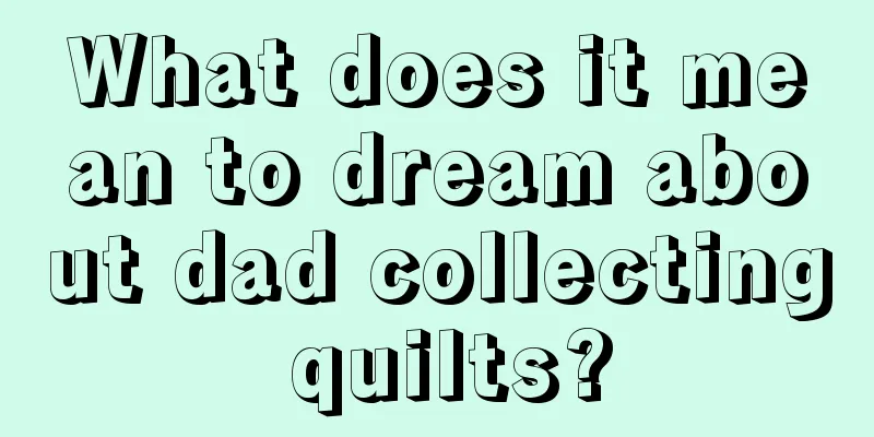 What does it mean to dream about dad collecting quilts?