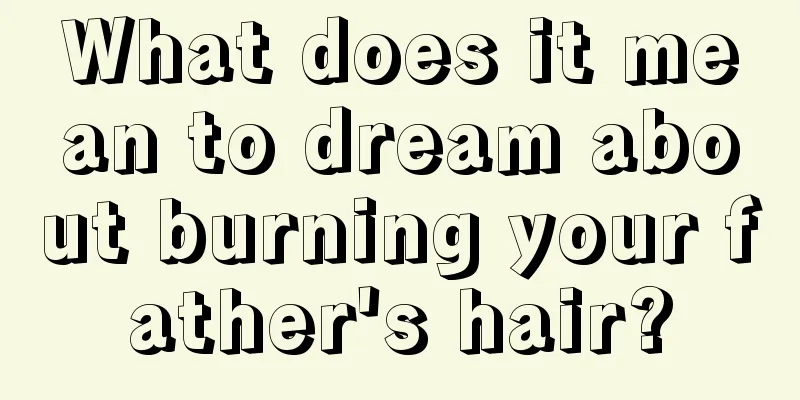 What does it mean to dream about burning your father's hair?