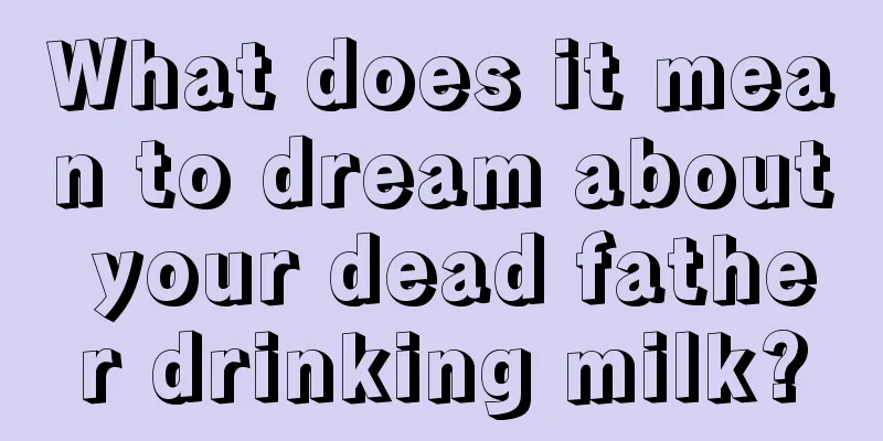 What does it mean to dream about your dead father drinking milk?