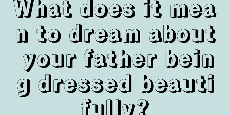 What does it mean to dream about your father being dressed beautifully?