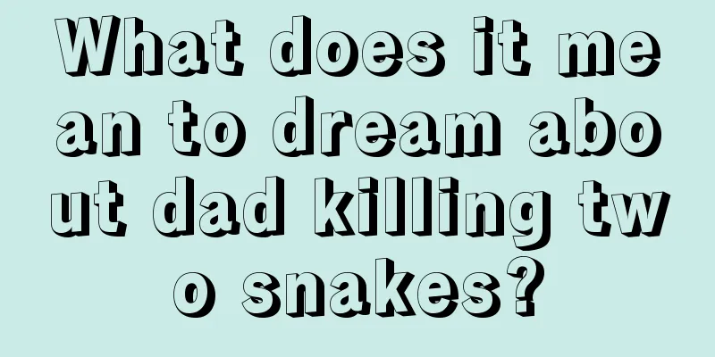 What does it mean to dream about dad killing two snakes?