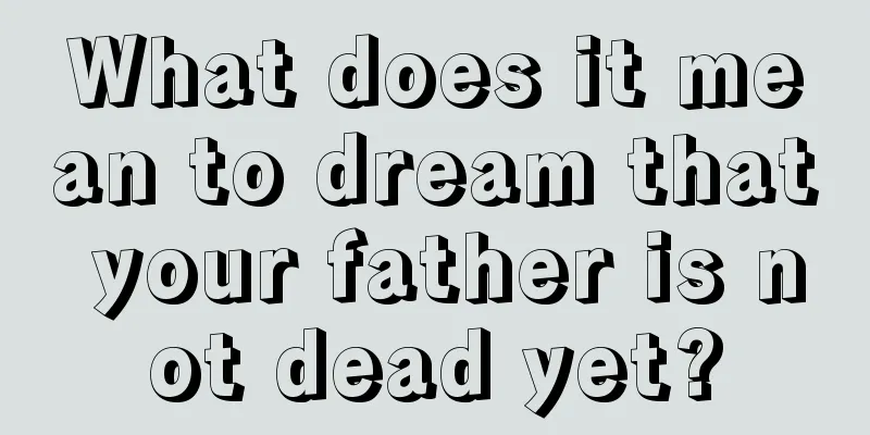 What does it mean to dream that your father is not dead yet?