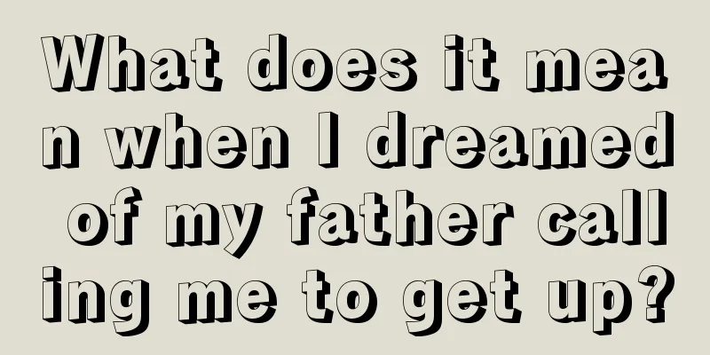 What does it mean when I dreamed of my father calling me to get up?