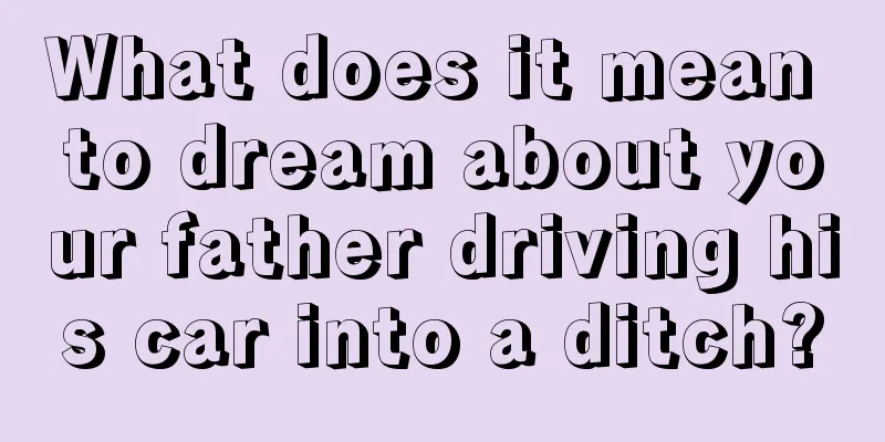 What does it mean to dream about your father driving his car into a ditch?