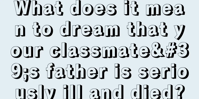 What does it mean to dream that your classmate's father is seriously ill and died?