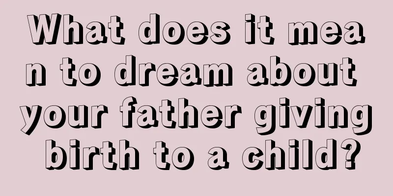 What does it mean to dream about your father giving birth to a child?