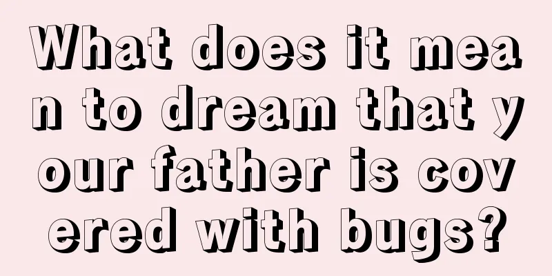 What does it mean to dream that your father is covered with bugs?