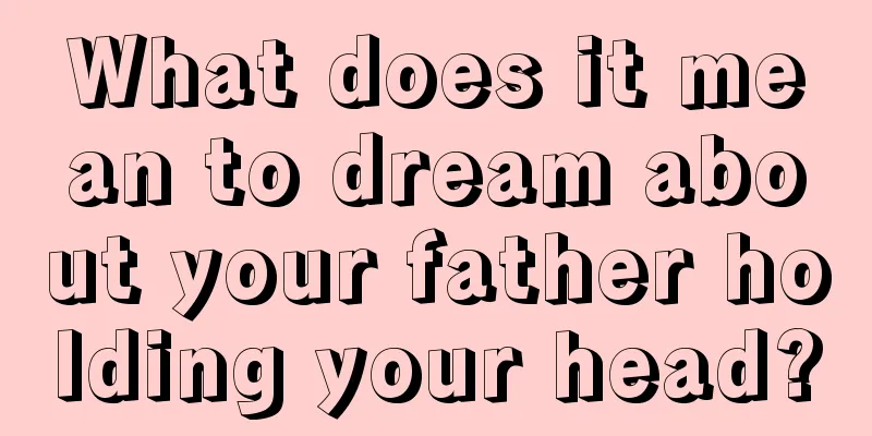 What does it mean to dream about your father holding your head?