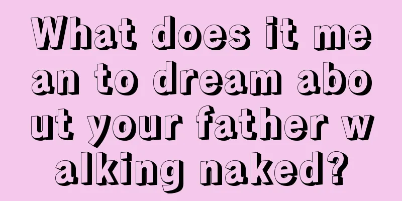 What does it mean to dream about your father walking naked?