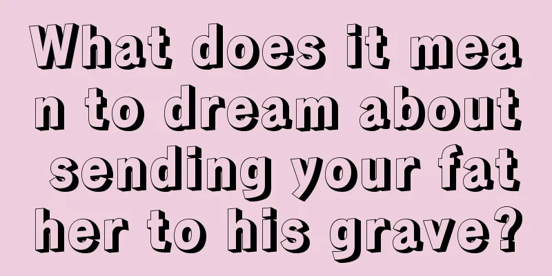 What does it mean to dream about sending your father to his grave?