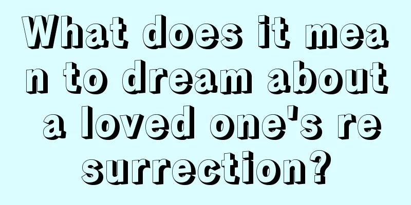 What does it mean to dream about a loved one's resurrection?