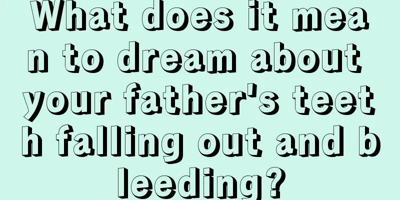 What does it mean to dream about your father's teeth falling out and bleeding?