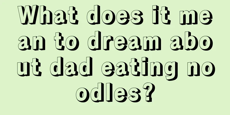 What does it mean to dream about dad eating noodles?