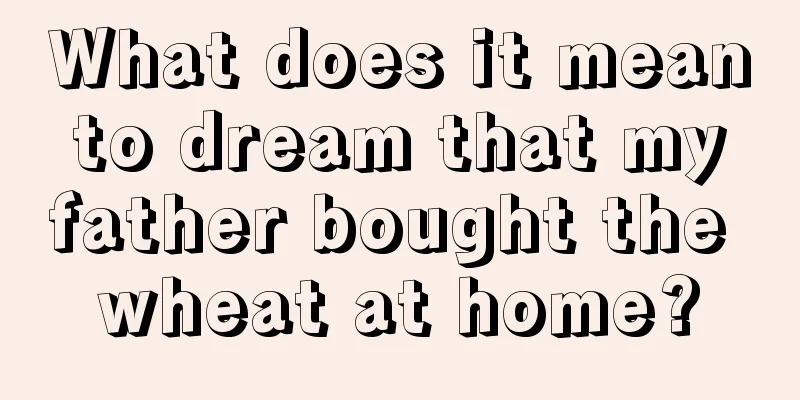 What does it mean to dream that my father bought the wheat at home?