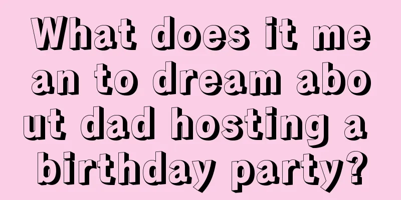 What does it mean to dream about dad hosting a birthday party?