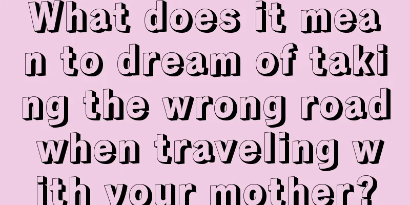 What does it mean to dream of taking the wrong road when traveling with your mother?