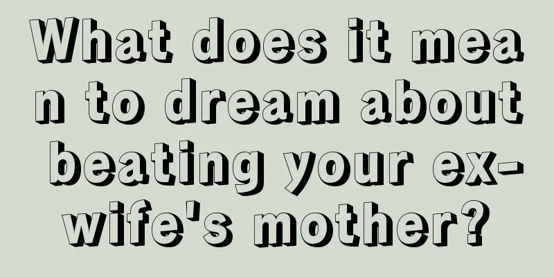 What does it mean to dream about beating your ex-wife's mother?