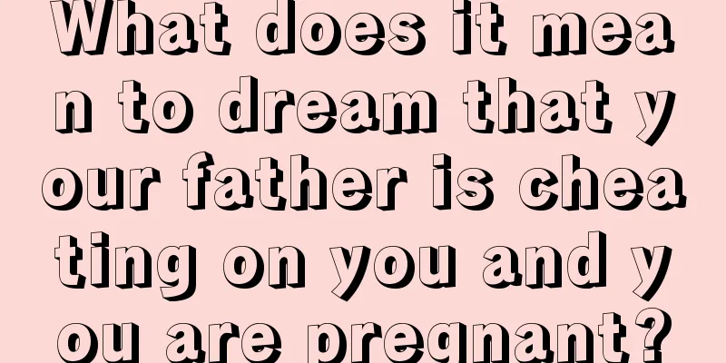 What does it mean to dream that your father is cheating on you and you are pregnant?